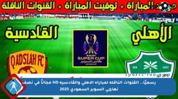 رسميًا.. القنوات الناقلة لمباراة الأهلي والقادسية HD مجاناً في نصف نهائي السوبر السعودي 2025